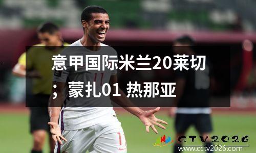 意甲国际米兰20莱切；蒙扎01 热那亚