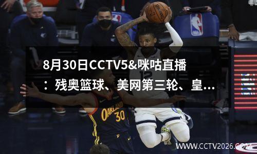 8月30日CCTV5&咪咕直播：残奥篮球、美网第三轮、皇马VS拉斯