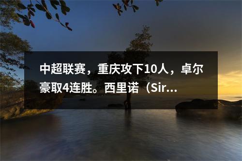 中超联赛，重庆攻下10人，卓尔豪取4连胜。西里诺（Sirino）呈现了世界，博纳霍尔（Bonahall）被染成红色。