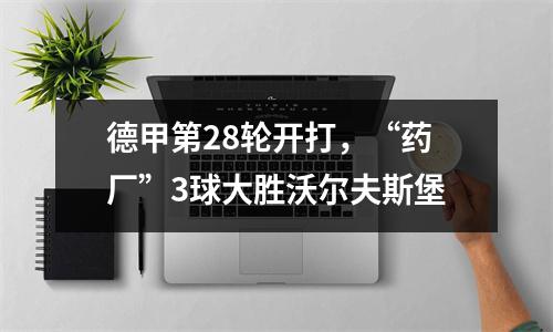 德甲第28轮开打，“药厂”3球大胜沃尔夫斯堡