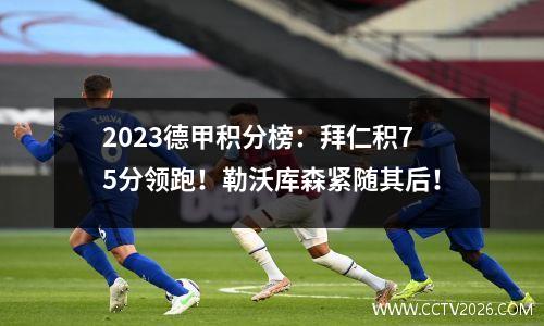 2023德甲积分榜：拜仁积75分领跑！勒沃库森紧随其后！