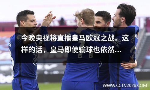 今晚央视将直播皇马欧冠之战。这样的话，皇马即使输球也依然可以晋级16强。