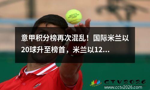 意甲积分榜再次混乱！国际米兰以20球升至榜首，米兰以12球跌至第16位！