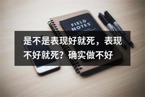 是不是表现好就死，表现不好就死？确实做不好