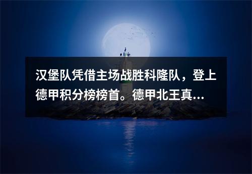 汉堡队凭借主场战胜科隆队，登上德甲积分榜榜首。德甲北王真的要回来了。