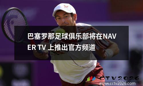 巴塞罗那足球俱乐部将在NAVER TV 上推出官方频道