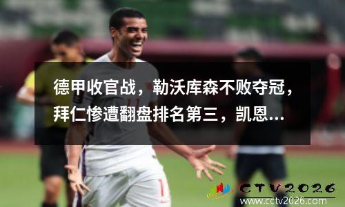 德甲收官战，勒沃库森不败夺冠，拜仁惨遭翻盘排名第三，凯恩获得金靴。