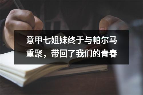 意甲七姐妹终于与帕尔马重聚，带回了我们的青春