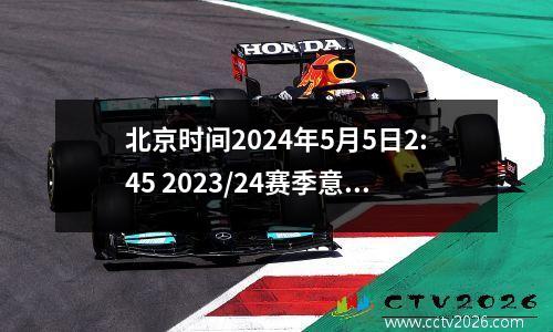 北京时间2024年5月5日2:45 2023/24赛季意甲联赛