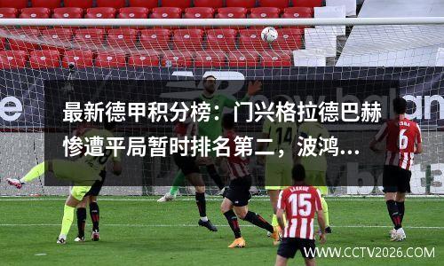 最新德甲积分榜：门兴格拉德巴赫惨遭平局暂时排名第二，波鸿和勒沃库森双双惨败垫底。