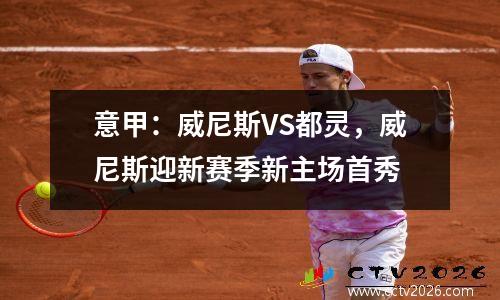 意甲：威尼斯VS都灵，威尼斯迎新赛季新主场首秀