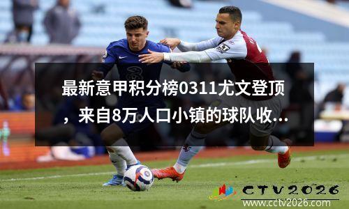 最新意甲积分榜0311尤文登顶，来自8万人口小镇的球队收获积分