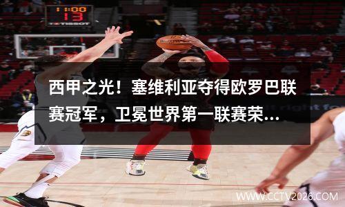 西甲之光！塞维利亚夺得欧罗巴联赛冠军，卫冕世界第一联赛荣誉