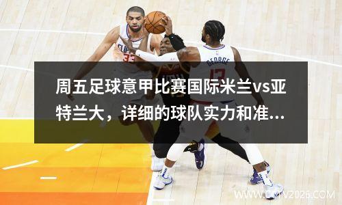 周五足球意甲比赛国际米兰vs亚特兰大，详细的球队实力和准确的比分预测