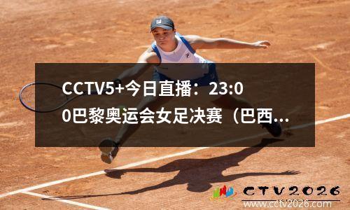CCTV5+今日直播：23:00巴黎奥运会女足决赛（巴西VS美国）