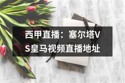 西甲直播：塞尔塔VS皇马视频直播地址