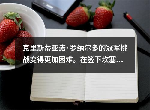 克里斯蒂亚诺·罗纳尔多的冠军挑战变得更加困难。在签下坎塞洛之后，利雅得新月还将签下拜仁边锋科曼。