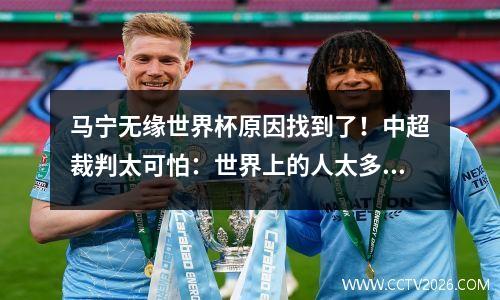 马宁无缘世界杯原因找到了！中超裁判太可怕：世界上的人太多了