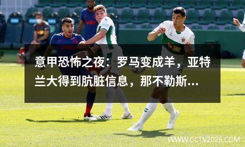 意甲恐怖之夜：罗马变成羊，亚特兰大得到肮脏信息，那不勒斯咆哮33年！