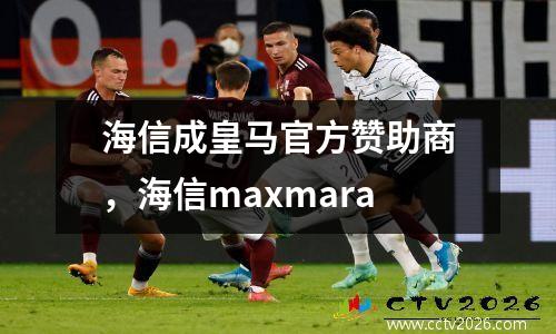 海信成皇马官方赞助商，海信maxmara