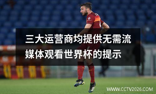 三大运营商均提供无需流媒体观看世界杯的提示