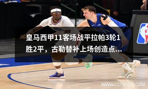 皇马西甲11客场战平拉帕3轮1胜2平，古勒替补上场创造点维尼修斯主罚点球