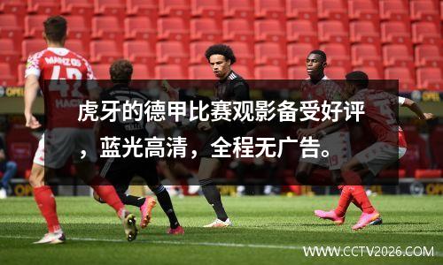 虎牙的德甲比赛观影备受好评，蓝光高清，全程无广告。