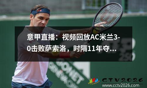 意甲直播：视频回放AC米兰3-0击败萨索洛，时隔11年夺得意甲冠军