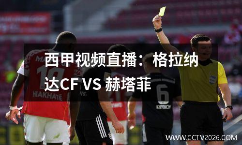 西甲视频直播：格拉纳达CF VS 赫塔菲