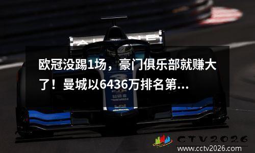 欧冠没踢1场，豪门俱乐部就赚大了！曼城以6436万排名第一，皇马跌至第五
