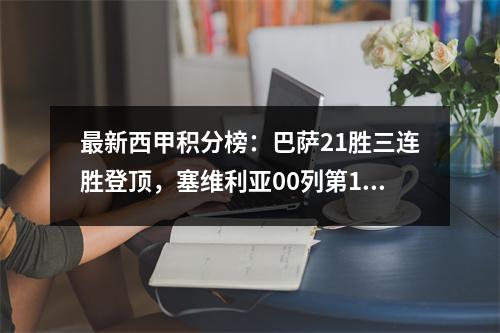 最新西甲积分榜：巴萨21胜三连胜登顶，塞维利亚00列第13