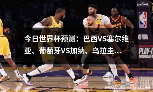 今日世界杯预测：巴西VS塞尔维亚、葡萄牙VS加纳、乌拉圭VS韩国