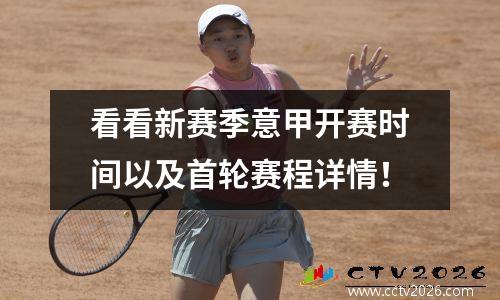 看看新赛季意甲开赛时间以及首轮赛程详情！