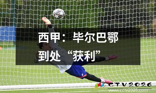 西甲：毕尔巴鄂到处“获利”