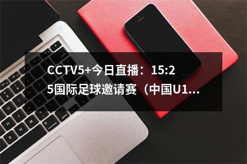 CCTV5+今日直播：15:25国际足球邀请赛（中国U16乌兹别克斯坦）
