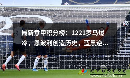 最新意甲积分榜：1221罗马爆冷，恩波利创造历史，蓝黑逆转