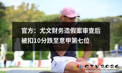 官方：尤文财务造假案审查后被扣10分跌至意甲第七位