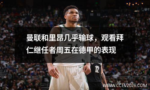 曼联和里昂几乎输球，观看拜仁继任者周五在德甲的表现
