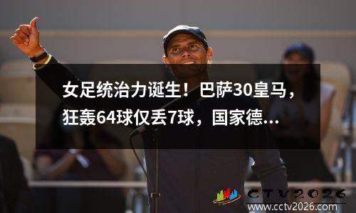女足统治力诞生！巴萨30皇马，狂轰64球仅丢7球，国家德比16连胜！