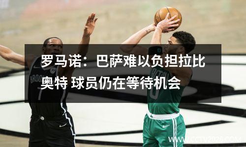 罗马诺：巴萨难以负担拉比奥特 球员仍在等待机会