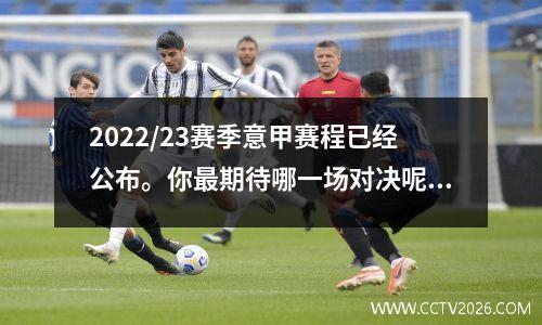 2022/23赛季意甲赛程已经公布。你最期待哪一场对决呢？米兰德比？