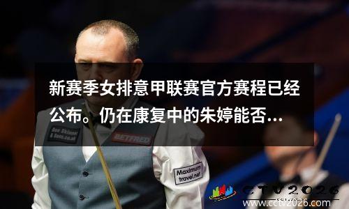 新赛季女排意甲联赛官方赛程已经公布。仍在康复中的朱婷能否闯入10月底的揭幕战呢？
