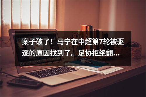 案子破了！马宁在中超第7轮被驱逐的原因找到了。足协拒绝翻案，各罚50块大板。