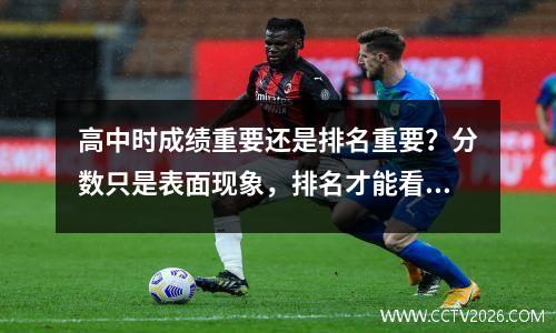 高中时成绩重要还是排名重要？分数只是表面现象，排名才能看出优劣