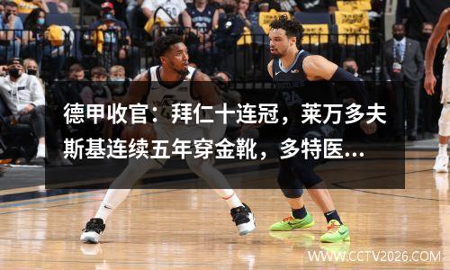 德甲收官：拜仁十连冠，莱万多夫斯基连续五年穿金靴，多特医药莱比锡进欧冠