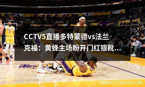 CCTV5直播多特蒙德vs法兰克福：黄蜂主场盼开门红银靴缺席