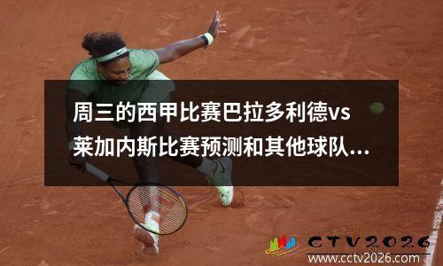 周三的西甲比赛巴拉多利德vs 莱加内斯比赛预测和其他球队详细信息