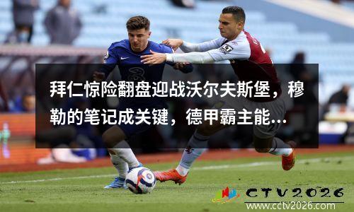 拜仁惊险翻盘迎战沃尔夫斯堡，穆勒的笔记成关键，德甲霸主能否保持？
