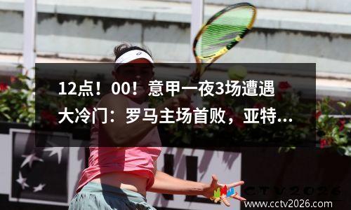 12点！00！意甲一夜3场遭遇大冷门：罗马主场首败，亚特兰大惨遭逆转