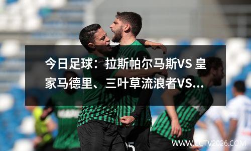 今日足球：拉斯帕尔马斯VS 皇家马德里、三叶草流浪者VS 塞萨洛尼基